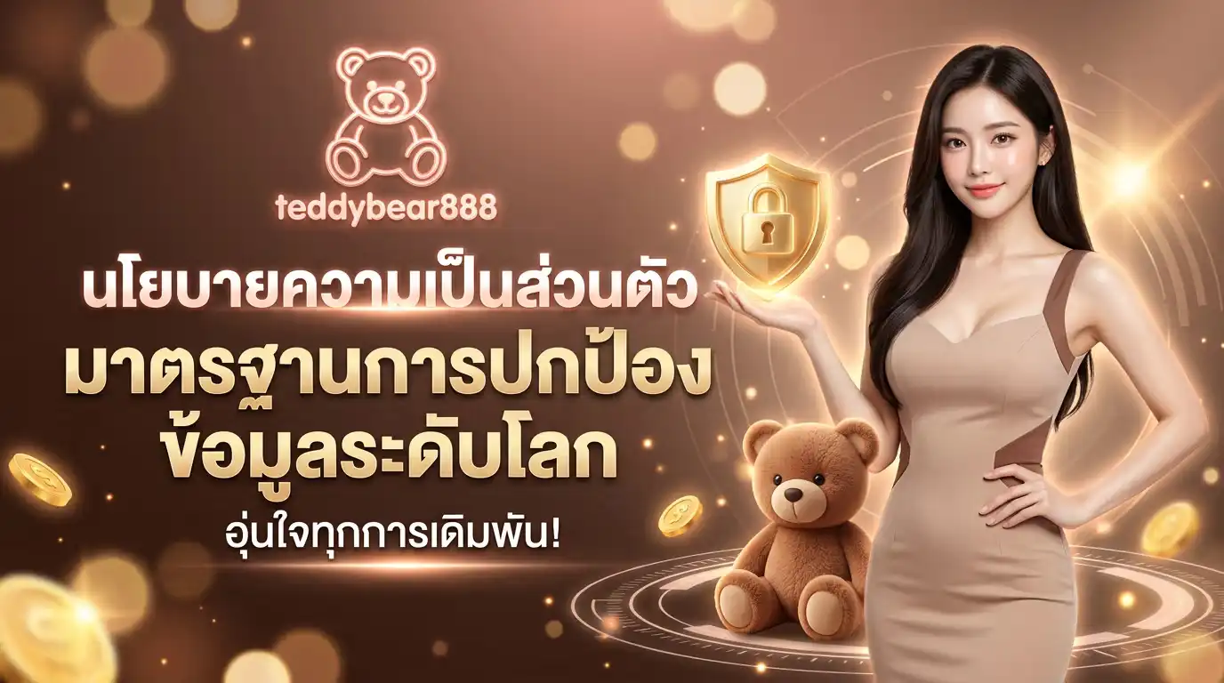 นโยบายความเป็นส่วนตัว teddybear888 มาตรฐานการปกป้องข้อมูลระดับโลก อุ่นใจทุกการเดิมพัน